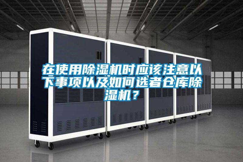 在使用除濕機(jī)時應(yīng)該注意以下事項(xiàng)以及如何選者倉庫除濕機(jī)？