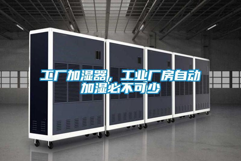 工廠加濕器，工業(yè)廠房自動(dòng)加濕必不可少