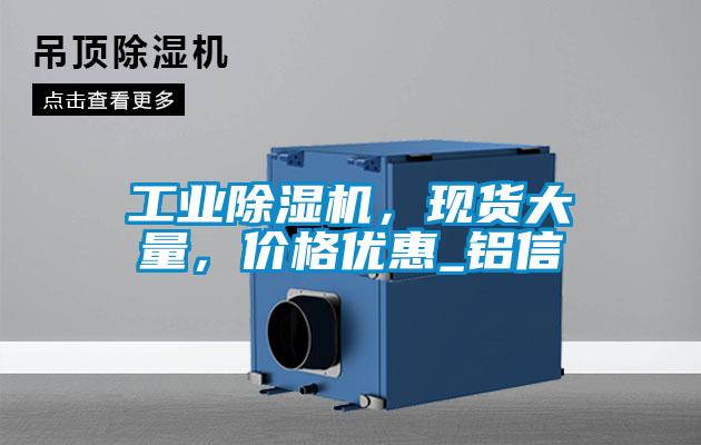 工業(yè)除濕機，現(xiàn)貨大量，價格優(yōu)惠_鋁信