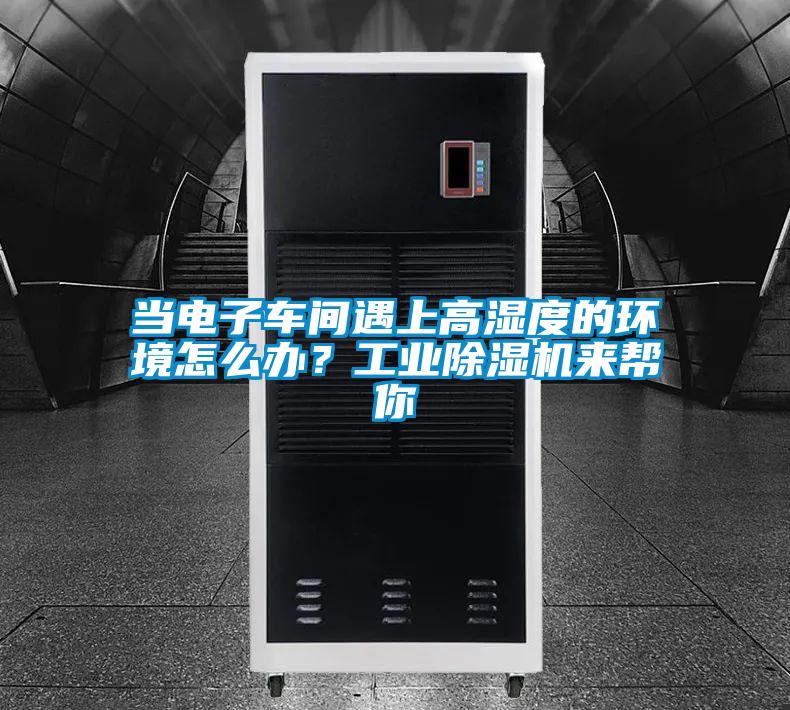 當(dāng)電子車間遇上高濕度的環(huán)境怎么辦？工業(yè)除濕機(jī)來(lái)幫你