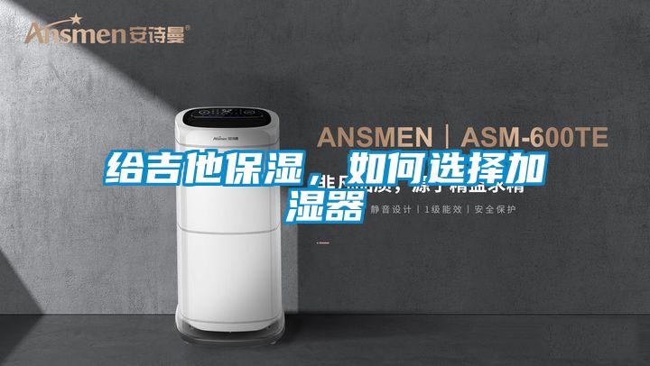 給吉他保濕，如何選擇加濕器