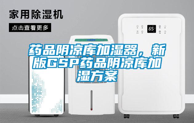 藥品陰涼庫加濕器，新版GSP藥品陰涼庫加濕方案