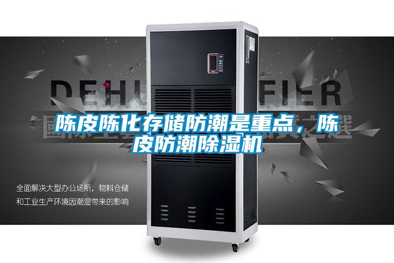 陳皮陳化存儲防潮是重點，陳皮防潮除濕機