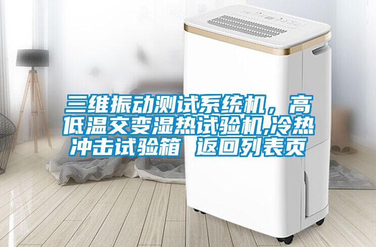 三維振動測試系統機，高低溫交變濕熱試驗機,冷熱沖擊試驗箱 返回列表頁