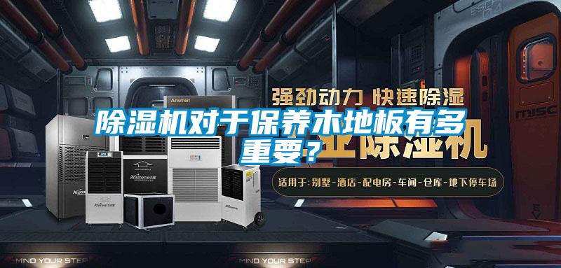 除濕機(jī)對(duì)于保養(yǎng)木地板有多重要？