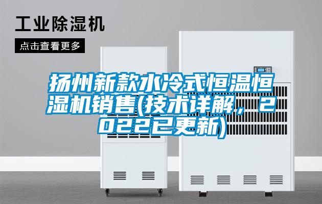 揚州新款水冷式恒溫恒濕機銷售(技術詳解，2022已更新)
