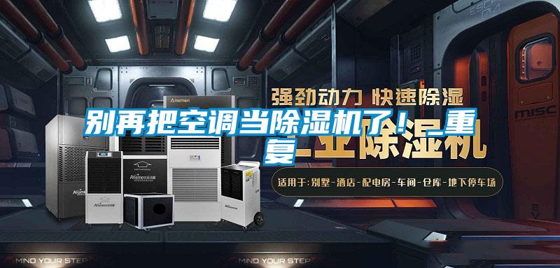別再把空調(diào)當(dāng)除濕機(jī)了！_重復(fù)