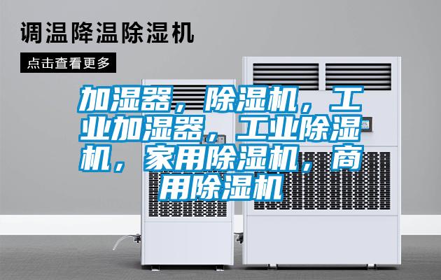 加濕器，除濕機，工業(yè)加濕器，工業(yè)除濕機，家用除濕機，商用除濕機