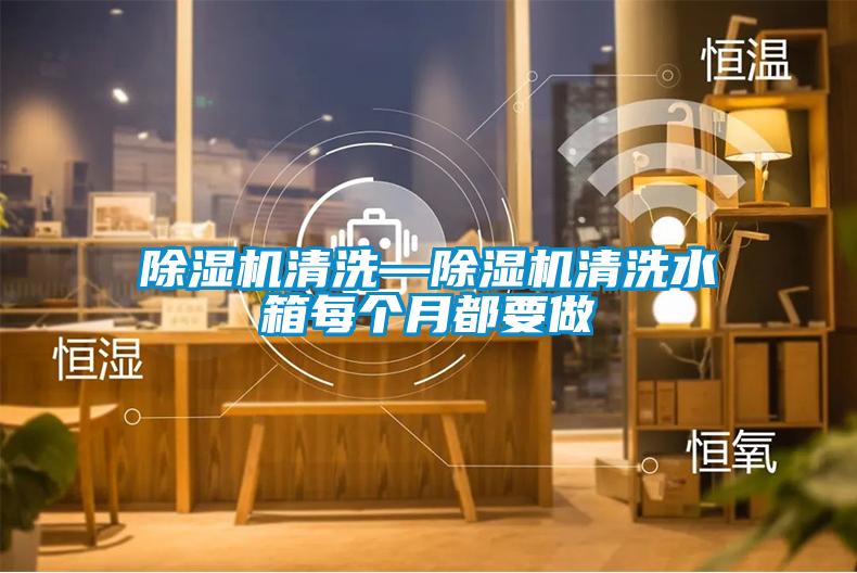 除濕機(jī)清洗—除濕機(jī)清洗水箱每個月都要做