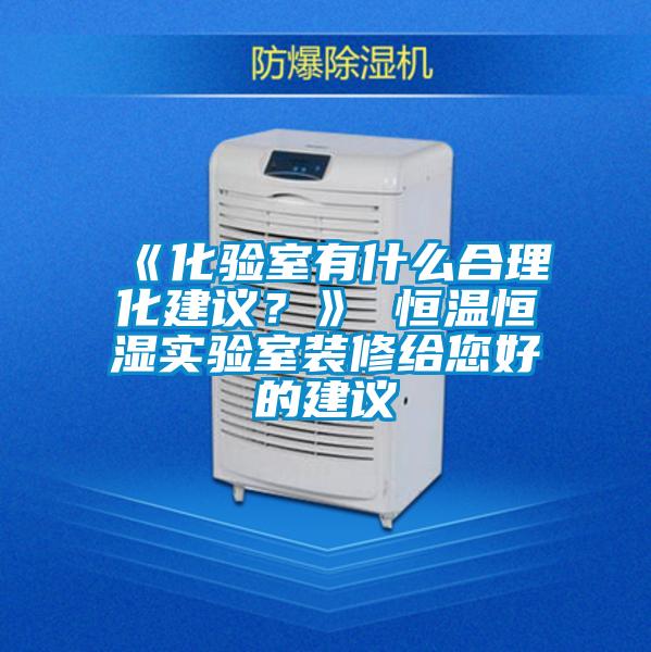 《化驗室有什么合理化建議？》 恒溫恒濕實驗室裝修給您好的建議