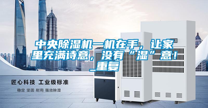 中央除濕機一機在手，讓家里充滿詩意，沒有“濕”意！_重復
