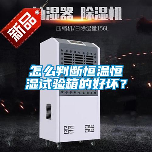 怎么判斷恒溫恒濕試驗箱的好壞？