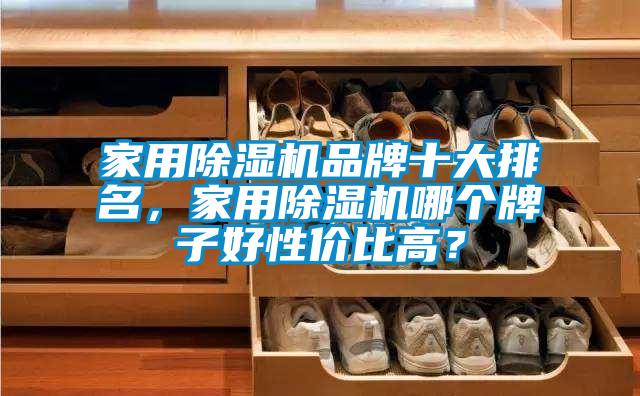 家用除濕機(jī)品牌十大排名，家用除濕機(jī)哪個(gè)牌子好性價(jià)比高？