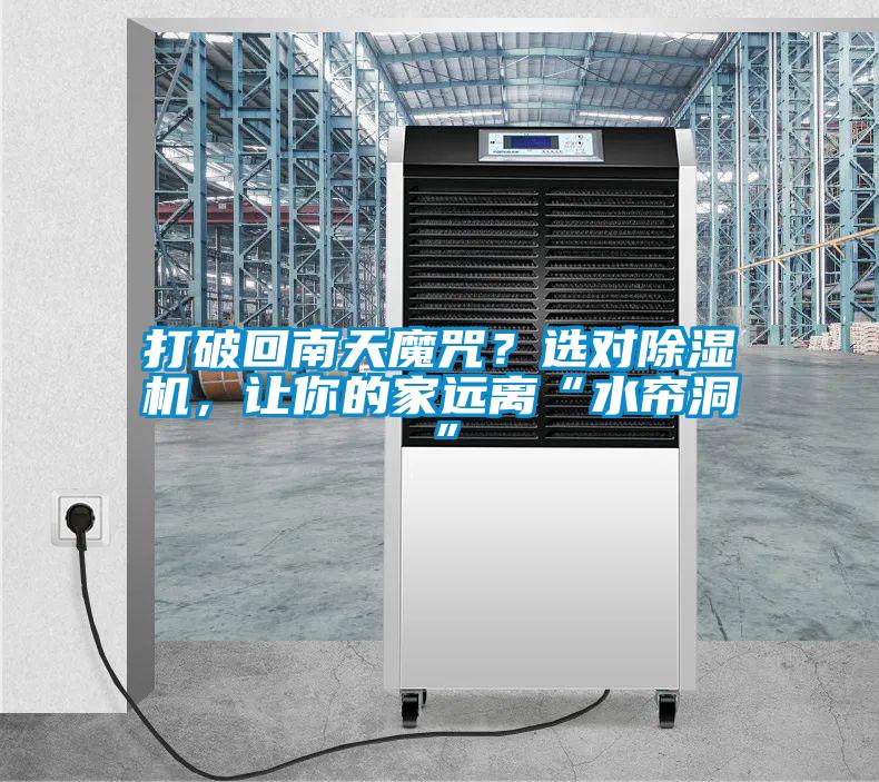 打破回南天魔咒？選對除濕機(jī)，讓你的家遠(yuǎn)離“水簾洞”