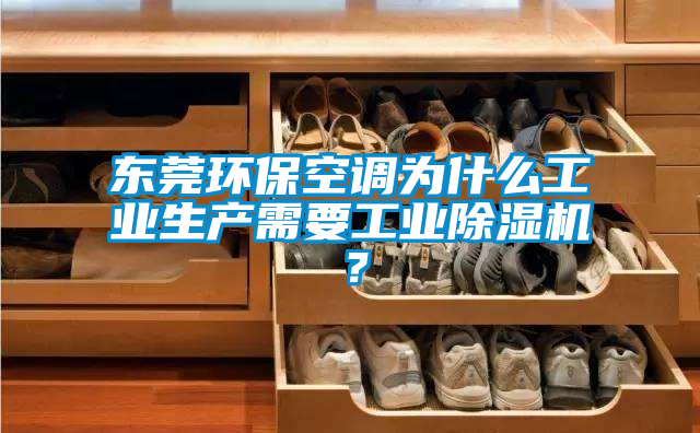東莞環(huán)保空調(diào)為什么工業(yè)生產(chǎn)需要工業(yè)除濕機(jī)？