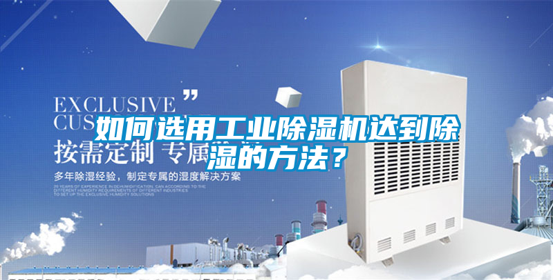 如何選用工業除濕機達到除濕的方法？
