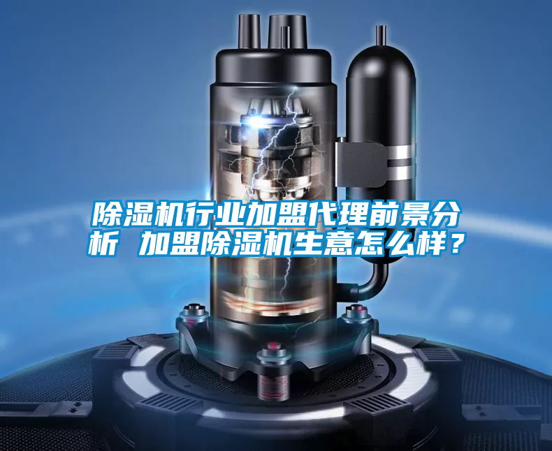 除濕機行業加盟代理前景分析 加盟除濕機生意怎么樣？