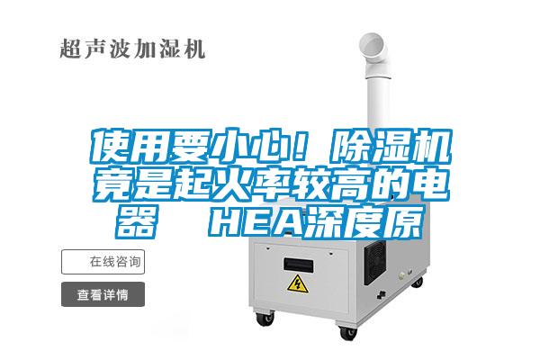 使用要小心！除濕機(jī)竟是起火率較高的電器  HEA深度原