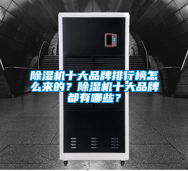 除濕機(jī)十大品牌排行榜怎么來的？除濕機(jī)十大品牌都有哪些？