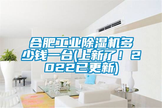 合肥工業(yè)除濕機多少錢一臺(上新了！2022已更新)