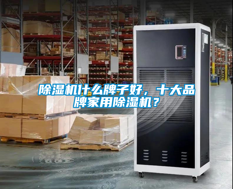 除濕機什么牌子好，十大品牌家用除濕機？