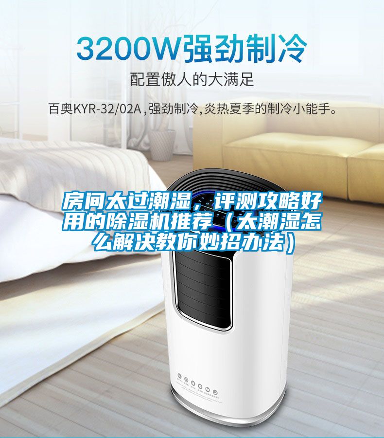 房間太過潮濕，評測攻略好用的除濕機推薦（太潮濕怎么解決教你妙招辦法）