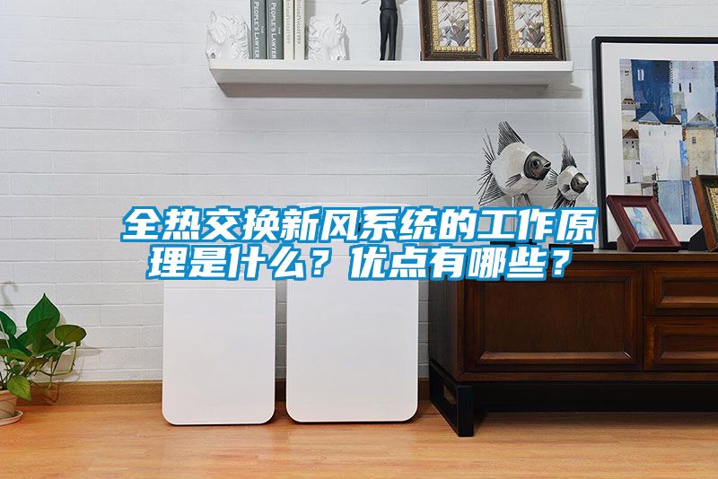 全熱交換新風系統(tǒng)的工作原理是什么？優(yōu)點有哪些？