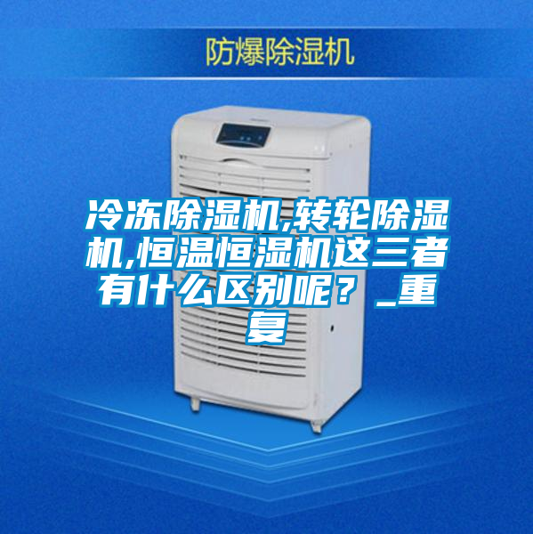 冷凍除濕機,轉輪除濕機,恒溫恒濕機這三者有什么區別呢？_重復
