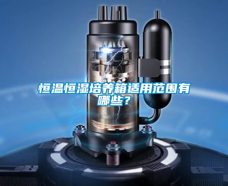 恒溫恒濕培養箱適用范圍有哪些？