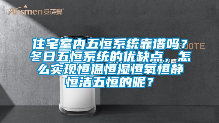 住宅室內(nèi)五恒系統(tǒng)靠譜嗎？冬日五恒系統(tǒng)的優(yōu)缺點(diǎn)，怎么實(shí)現(xiàn)恒溫恒濕恒氧恒靜恒潔五恒的呢？