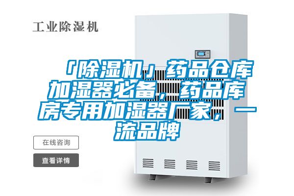 「除濕機(jī)」藥品倉庫加濕器必備，藥品庫房專用加濕器廠家，一流品牌