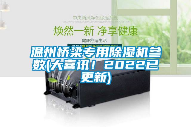 溫州橋梁專用除濕機(jī)參數(shù)(大喜訊！2022已更新)
